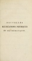 view Nouvelles récréations physiques et mathématiques. Contenant ce qui a été imaginé de plus curieux dans ce genre et qui se découvre journellement; auxquelles on a joint les causes, leurs effets, la manière de les construire, et l'amusement qu'on en peut tirer pour étonner et surprendre agréablement / [Guyot].