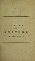 view A system of anatomy and physiology : with the comparative anatomy of animals / compiled from the latest and best authors, and arranged as nearly as the work would admit, in the order of the lectures delivered in the University of Edinburgh.