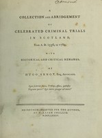 view A collection and abridgement of celebrated criminal trials in Scotland, from A.D. 1536, to 1784. With historical and critical remarks / By Hugo Arnot, esq.