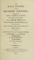 view The rural economy of the Southern counties : comprizing Kent, Surrey, Sussex; the Isle of Wight; the chalk hills of Wiltshire, Hampshire, &c., and including the culture and management of hops, in the districts of Maidstone, Canterbury, and Farnham / by Mr. Marshall.