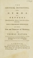 view The mystical initiations; or, Hymns of Orpheus / translated from the original Greek: with a preliminary dissertation on the life and theology of Orpheus. By Thomas Taylor.