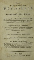 view Neues mineralogisches Wörterbuch, oder Verzeichniss aller Wörter: welche auf Oryctognosie und Geognosie Bezug haben, mit Angabe ihrer wahren Bedeutung nach des Herrn Berg-Commissions-Rath Werners neuester Nomenclatur in alphabetischer Ordnung in deutscher, lateinischer, französischer, italienishcer, schwedischer, dänishcer, englischer, russischer und ungarischer Sparche. Nebst einer tabellarishen Übersicht der mineralogisch einfachen und gemengten Fossilien / Von Dr. Franz Ambros Reuss.