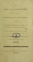 view A brief account of the Hospital of St. Elisabeth annexed to the Imperial Monastery of St. Maximin, of the Electorate of Treves. Translated from the Latin [of 'Historia succincta Hospitalis St. Elisabethae']. With notes, and miscellaneous observations.