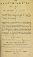 view The new dispensatory: containing, I. The elements of pharmacy. II. The materia medica ... III. The preparations and compositions of the new London and Edinburgh pharmacopoeias / [William Lewis].