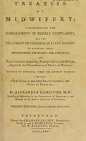 view A treatise of midwifery, comprehending the management of female complaints and the treatment of children in early infancy ... for the use of female and other practitioners, and private families / by Alexander Hamilton.