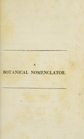 view A botanical nomenclator ; containing a systematical arrangement of the classes, orders, genera, and species of plants, as described in the new edition of Linnaeus's Systema naturae, by Dr. Gmelin ... / To which are added ... indexes, etc. By William Forsyth, Jr.