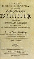 view A compleat English dictionary oder vollständiges Englisch-Deutsches Wörterbuch / anfänglich von Nathan Bailey herausgegeben jetzt aber fast ganz umgearb., verm. und verb. von Anton Ernst Klausing.