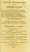 view Indian antiquities: or, dissertations relative to the antient geographical divisions, the pure system of primeval theology, the grand code of civil laws, the original form of government, the widely-extended commerce, and the various profound literature of Hindostan: compared, throughout, with the religion, laws, government, and literature, of Persia, Egypt, and Greece. The whole intended as introductory to the history of Hindostan. Upon a comprehensive scale / [Thomas Maurice].