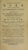 view A radical and expeditious cure for a recent catarrhous cough: preceded by some observations on respiration, with ... remarks on some other diseases of the lungs. To which is added a chapter on the vis vitae ... with some strictures on the treatment of compounds fractures / [John Mudge].