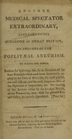 view Another Medical Spectator extraordinary, addressed to the surgeons of Great Britain, on the cure of poplitaeal aneurism.