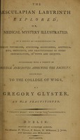 view The Aesculapian labyrinth explored; or, medical mystery illustrated. In a series of instructions to young physicians, surgeons, accouchers [sic], apothecaries, druggists, and practitioners of every denomination ... interspersed with a variety of risible anecdotes affecting the faculty. Inscribed to the College of Wigs / by Gregory Glyster, an old practitioner [i.e. William Taplin?].