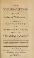 view The cobler's letter to the author of Thelyphthora [M. Madan], intended as a supplement to Mr. Hill's address, intitled, "The blessings of polygamy." ... / [Sir Richard Hill].