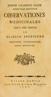 view Observationes medicinales circa res gestas in Clinico Instituto Nosocomii Vindebonensis [sic] anno MDCCXCVI / [Joseph Franz Salomon Frank].