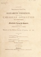 view A further statement of the case of Elizabeth Thompson : upon whom the Caesarean operation was performed in the Manchester Lying-In Hospital : in addition to that published by Mr. Wood, in the Memoirs of the Medical Society of London, vol. 5th / By Charles White, and Richard Hall, ... and George Tomlinson, and John Thorp.