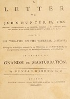 view A letter to John Hunter : respecting his Treatise on the venereal disease, shewing him to be highly erroneous in his observations on impotence, and more particularly pointing out the absurdity and immorality of his doctrine in favour of onanism or masturbation / By Duncan Gordon.