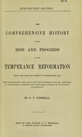 view The comprehensive history of the rise and progress of the temperance reformation from the earliest period to September 1881 : with authenticated particulars of the various offshoots, aids, and auxiliaries to the movement, interwoven with biographical sketches of the pioneers of temperence / by P.T. Wineskill.