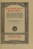 view The curious lore of precious stones : being a description of their sentiments and folk lore, superstitions, symbolism, mysticism, use in medicine, protection, prevention, religion, and divination, crystal gazing, birthstones, lucky stones and talismans, astral, zodiacal and planetary / by George Frederick Kunz, with 86 illustrations in color, doubletone and line.