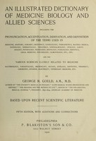 view An illustrated dictionary of medicine, biology and allied sciences : including the pronunciation, accentuation, derivation, and definition of the terms used in medicine, anatomy, surgery ... / by George M. Gould.