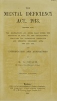 view The Mental Deficiency Act, 1913 : together with the regulations and rules made under the provisions of that Act, the departmental circulars, the Elementary (Defectice and Epileptic Children) Acts, 1899 and 1914, and, introduction and annotations / by R.A. Leach.