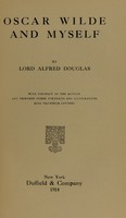 view Oscar Wilde and myself / by Lord Alfred Douglas ; with portrait of the author and thirteen other portraits and illustrations, also fac-simile letters.