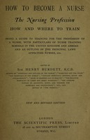 view How to become a nurse : the nursing profession : how and where to train, being a guide to training for the profession of a nurse, with particulars of nurse training schools in the United Kingdom and abroad and an outline of the prinicipal laws affecting nurses, etc. / edited by Sir Henry Burdett, K.C.B.