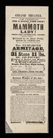 view Now exhibiting for a short time only! The Mammoth Lady from the Cosmorama Rooms, Regent Street ... : Mrs. Elizabeth Armitage, of the extraordinary weight of 31 stone 11 lbs. or 445 pounds! Weighed at Soulier and Ward's, no.4, Burlington Arcade, where the weight is registered / Strand Theatre.