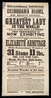 view Extraordinary exhibition : Cosmorama Rooms, 290, Regent Street : The greatest lady in the world! A rival to the celebrated Daniel Lambert. This phenomen is now exhibiting each day, from 11 1-2 till 5-and 7 till 9 o'clock : Mrs. Elizabeth Armitage of the extraordinary weight of 31 stone 11 lbs. or, 445 pounds ... / Cosmorama Rooms.