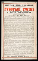 view The Pygopagi Twins : the greatest and most astonishing natural phenomenon in the world : opinions of the press ... daily receptions  between 2 and 5 p.m. / Egyptian Hall, Piccadilly.