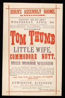 view Positively one day only! Wednesday, April 3rd : Two performances  - afternoon at 3, evening at 8. Sylvester Bleeker, manager. General Tom Thumb, his beautiful wife, Commodore Nutt, and Miss Minnie Warren on this, their positively farewell visit ... / Horn's Assembly Rooms, Kennington.