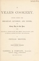 view A year's cookery : giving dishes for breakfast, luncheon, and dinner for every day in the year, with practical instructions for their preparation, and a special section on foods for invalids / by Phyllis Browne.