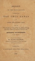 view Report on the depredations committed by the Thug gangs of upper and central India, from the cold season of 1836-37, down to their gradual suppression, under the operation of the measures adopted against them by the supreme government, in the year 1839 / [Sir W.H. Sleeman].