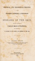 view A practical and theoretical treatise on the diagnosis, pathology, & treatment of diseases of the skin : arranged according to a natural system of classification, and preceded by an outline of the anatomy and physiology of the skin / by Erasmus Wilson.