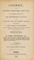 view Cataract; its nature, symptoms & cure. With reference especially to the restoration of sight, by a peculiarly mild and successful operation, applicable to every variety of the disease, in its early as well as its late stages, and at any period of life. Illustrated with cases ... / [John Stevenson].