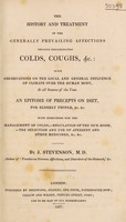 view The history and treatment of the generally prevailing affections usually denominated colds, coughs, &c: with observations on the local and general influence of climate over the human body ... An epitome of precepts on diet / [J. Stevenson].