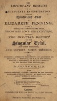 view The important results of an elaborate investigation into the mysterious case of Elizabeth Fenning: being a detail of extraordinary facts discovered since her execution, including the official report of her singular trial, now first published, and copious notes thereon. Also ... strictures on a late pamphlet of the prosecutor's apothecary [J. Marshall] ... With ... letters, written by the unfortunate girl while in prison / ... By John Watkins.