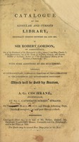 view A catalogue of the singular and curious library, originally formed between 1610 and 1650 / by Sir Robert Gordon ... with some additions by his successors: comprising an extraordinary number of rarities of the literature of the sixteenth and seventeenth centuries: which will be sold by auction, by J.G. Cochrane ... on Thursday, March 14, 1816. And eleven following days.