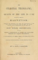 view The celestial telegraph; or secrets of the life to come revealed through magnetism: wherein the existence, the form, the occupations, of the the soul after its separation from the body are proved. By many years' experiments, by the means of eight ecstatic somnambulists, who had eighty perceptions of thirty-six deceased persons of various conditions. A description of them, their conversation, etc. ... / By L. Alph. Cahagnet.