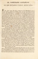 view Al Soberano Congreso de los Estados Unidos Mexicanos : El Dr. Juan Lucio Woodbury, originario de New-Hampshiere [sic], natural de esta nacion, profesor de medicina ... me decidí a sacrificar crecidas cantidades de pesos y un tiempo considerable para lograr introducir en esta república las máquinas pneumáticas, para fabricar aguas minerales gaseosas, y mejorar los líquidos fermentados.