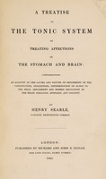 view A treatise on the tonic system of treating affections of the stomach and brain: comprehending an account of the causes and nature of impairment of the constitution, indigestion, determination of blood to the head, impairment and morbid excitation of the brian, paralysis, apoplexy, and insanity / [Henry Searle].