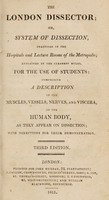 view The London dissector; or, system of dissection, practised in the Hospitals and lecture rooms of the Metropolis ... explained ... comprising a description of the muscles, vessels, nerves, and viscera, of the human body, as they appear on dissection; with directions for their demonstration / [Anon].