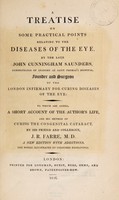 view A treatise on some practical points relating to the diseases of the eye / by the late John Cunningham Saunders ... To which are addded, a short account of the author's life, and his method of curing the congenital cataract, by ... J.R. Farre, M.D.