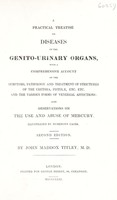 view A practical treatise on diseases of the genito-urinary organs [with a preliminary essay on the history, nature and general treatment of the lues venerea] With a comprehensive account of the symptoms, pathology and treatment of strictures of the urethra, fistulae, etc. etc. and the various forms of venereal affections : also observations on the use and abuse of mercury illustrated by numerous cases / [John Maddox Titley].
