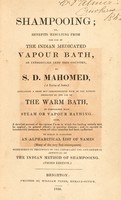 view Shampooing; or, benefits resulting from the use of the Indian medicated vapour bath, as introduced into this country ... containing a ... view of the effects produced by ... the warm bath, in comparison with steam or vapour bathing ... To which is subjoined an alphabetical list of names ... in testimony of the ... general approval of the Indian method of shampooing / [Sake Dene Mahomed].