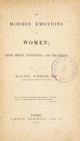 view The morbid emotions of women; their origin, tendencies, and treatment / By Walter Johnson.