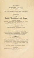 view Practical observations on the symptoms, discriminations, and treatment of some of the most important diseases of the lower intestines, and anus ... To which are added, some suggestions upon a new and successful mode of correcting habitual confinement in the bowels ... / By John Howship.