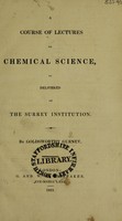 view A course of lectures on chemical science, as delivered at the Surrey Institution / By Goldsworthy Gurney.