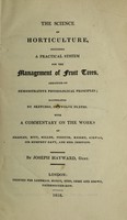 view The science of horticulture. Including a practical system for the management of fruit trees, arranged on demonstrative physiological principles / illustrated by sketches, in twelve plates. With a commentary on the works of Bradley, Hitt, Miller, Forsyth, Knight, Kirwan, Sir Humphry Davy, and Mrs. Ibbotson. By Joseph Hayward.