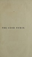 view The good nurse; or, hints on the management of the sick and lying-in chamber, and the nursery ... / [Anon].