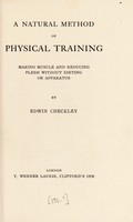 view A natural method of physical training : making muscle and reducing flesh without dieting or apparatus / by Edwin Checkley.