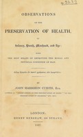 view Observations on the preservation of health, in infancy, youth, manhood, and age: with the best means of improving the moral and physical condition of man / [John Harrison Curtis].